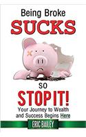 Being Broke Sucks, So Stop It!: Your Journey to Wealth and Success Begins Here