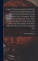 Early Voyages And Travels To Russia And Persia, By Anthony Jenkinson And Other Englishmen. With Some Account Of The First Intercourse Of The English With Russia And Central Asia By Way Of The Caspian Sea