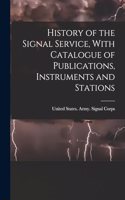 History of the Signal Service, With Catalogue of Publications, Instruments and Stations