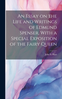 Essay on the Life and Writings of Edmund Spenser, With a Special Exposition of the Fairy Queen