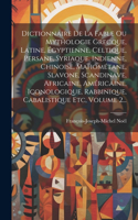 Dictionnaire De La Fable Ou Mythologie Grecque, Latine, Égyptienne, Celtique, Persane, Syriaque, Indienne, Chinoise, Mahométane, Slavone, Scandinave, Africaine, Américaine, Iconologique, Rabbinique, Cabalistique Etc, Volume 2...