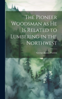 Pioneer Woodsman as he is Related to Lumbering in the Northwest