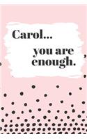 Carol's You Are Enough: Cute Personalized Diary / Notebook / Journal/ Greetings / Appreciation Quote Gift (6 x 9 - 110 Blank Lined Pages)