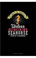 Always Be Yourself Unless You Can Be A Seahorse Then Be A Seahorse: (Bucket List Journal)