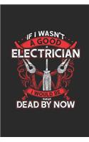 If I Wasn't A Good Electrician I Would Be Dead Now: Blank Lined Notebook (6" x 9" - 120 pages) Electricians Notebook for Daily Journal, Diary, and Gift