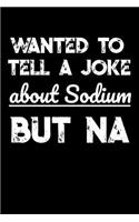 Wanted To Tell A Joke About Sodium But NA: Funny Chemistry Notebook for any teachers and students. DIY Science Chemistry Pun Joke Quote Diary Planner Note Book - 120 Lined Pages