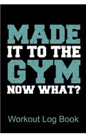 Workout Log Book Made It To The Gym Now What?: Bodybuilding Journal, Fitness Journal, Fitness Log Book, Exercise Diary, 6x9, 90 Pages
