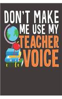 Don't Make Me Use My Teacher Voice: Lined Writing Notebook Journal