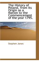 The History of Poland, from Its Origin as a Nation to the Commencement of the Year 1795.