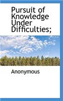 Pursuit of Knowledge Under Difficulties;