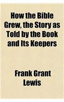 How the Bible Grew, the Story as Told by the Book and Its Keepers