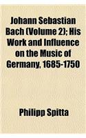Johann Sebastian Bach (Volume 2); His Work and Influence on the Music of Germany, 1685-1750: (English)