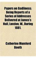 Papers on Godliness; Being Reports of a Series of Addresses Delivered at James's Hall, London, W., During 1881.