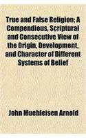 True and False Religion; A Compendious, Scriptural and Consecutive View of the Origin, Development, and Character of Different Systems of Belief