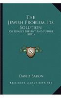 The Jewish Problem, Its Solution: Or Israel's Present And Future (1891)(English)