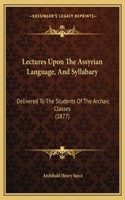 Lectures Upon the Assyrian Language, and Syllabary: Delivered to the Students of the Archaic Classes (1877)