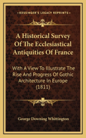 A Historical Survey Of The Ecclesiastical Antiquities Of France