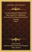 Gouvernement Temporel Des Papes Juge Par La Diplomatie Francaise Et L'Union Americaine Et L'Europe (1862)