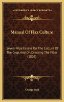 Manual Of Flax Culture: Seven Prize Essays On The Culture Of The Crop, And On Dressing The Fiber (1805)