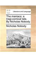 The Maniacs: A Tragi-Comical Tale. by Nicholas Nobody.