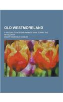 Old Westmoreland; A History of Western Pennsylvania During the Revolution