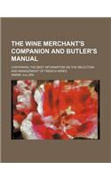 The Wine Merchant's Companion and Butler's Manual; Containing the Best Information on the Selection and Management of French Wines