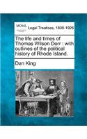 Life and Times of Thomas Wilson Dorr: With Outlines of the Political History of Rhode Island.