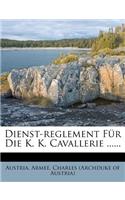 Dienst-Reglement Fur Die K. K. Cavallerie ......