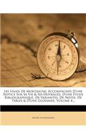 Les Essais de Montaigne: Accompagnes D'Une Notice Sur Sa Vie & Ses Ouvrages, D'Une Etude Bibliographique, de Variantes, de Notes, de Tables & D