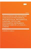 An Illustrated and Descriptive Catalogue of Philosophical, Meteorological, Mathematical, Surveying, Optical and Photographic Instruments, Manufactured by L.P. Casella ... London
