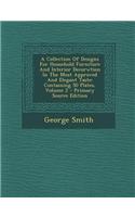 A Collection of Designs for Household Furniture and Interior Decorwtion in the Most Approved and Elegant Taste: Containing 50 Plates, Volume 2 - Pri: Containing 50 Plates, Volume 2 - Pri