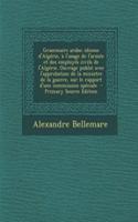 Grammaire Arabe; Idiome D'Algerie, A L'Usage de L'Armee Et Des Employes Civils de L'Algerie. Ouvrage Publie Avec L'Approbation de La Ministre de La Guerre, Sur Le Rapport D'Une Commission Speciale