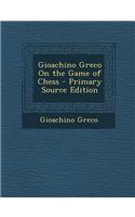 Gioachino Greco on the Game of Chess - Primary Source Edition