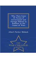 Why Wars Come or Forms of Government and Foreign Policies in Relation to the Causes of Wars - War College Series