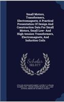 Small Motors, Transformers, Electromagnets; A Practical Presentation Of Design And Construction Data For Small Motors, Small Low- And High-tension Transformers, Electromagnets, And Induction Coils