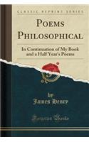 Poems Philosophical: In Continuation of My Book and a Half Year's Poems (Classic Reprint)