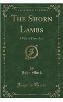 The Shorn Lambs: A Play in Three Acts (Classic Reprint)