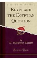 Egypt and the Egyptian Question (Classic Reprint)
