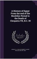 History of Egypt From the end of the Neolithic Period to the Death of Cleopatra VII, B.C. 30