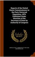 Reports of the United States Commissioners to the Paris Universal Exposition, 1878. Published Under Direction of the Secretary of State by Authority of Congress