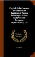 English Folk-rhymes; a Collection of Traditional Verses Relating to Places and Persons, Customs, Superstitions, Etc