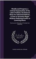 Wealth and Progress; a Critical Examination of the Labor Problem; the Natural Basis for Industrial Reform, or how to Increase Wages Without Reducing Profits or Lowering Rents: The Economic Philosophy of The Eight Hour Movement