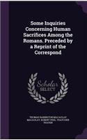 Some Inquiries Concerning Human Sacrifices Among the Romans. Preceded by a Reprint of the Correspond