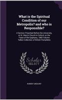 What is the Spiritual Condition of our Metropolis? and who is Responsible?: A Sermon Preached Before the University, at St. Mary's Church in Oxford, on the Feast of the Epiphany, 1860 Volume Talbot Collection of British Pamp(English)