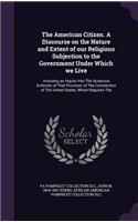 American Citizen. A Discourse on the Nature and Extent of our Religious Subjection to the Government Under Which we Live