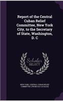 Report of the Central Cuban Relief Committee, New York City, to the Secretary of State, Washington, D. C: (English)