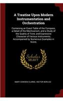 A Treatise Upon Modern Instrumentation and Orchestration: Containing an Exact Table of the Compass, a Detail of the Mechcanism, and a Study of the Quality of Tone, and Expressive Character of Various Instru