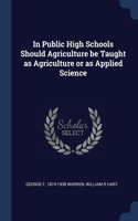 In Public High Schools Should Agriculture be Taught as Agriculture or as Applied Science