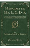 MÃ©moires de Mr. L. C. D. R: Contenant Ce Qui s'Est PassÃ© de Plus Particulier Sous Le MinistÃ¨re Du Cardinal de Richelieu, Et Du Cardinal Mazarin, Avec Plusieurs Particularitez Remarquables Du RÃ©gnÃ© de Louis Le Grand (Classic Reprint)