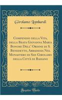 Compendio Della Vita, Della Beata Giovanna Maria Bonomi Dell' Ordine Di S. Benedetto, Abbadessa Nel Monastero Di San Girolamo Della Città Di Bassano (Classic Reprint)